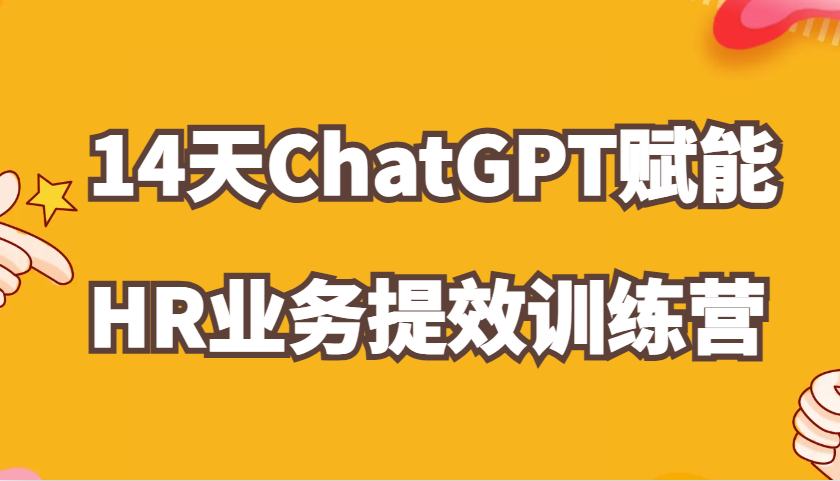 ChatGPT赋能HR业务提效14天训练营，从小白到应用高手在HR工作中灵活应用-中创网_分享中创网创业资讯_最新网络项目资源-网创e学堂