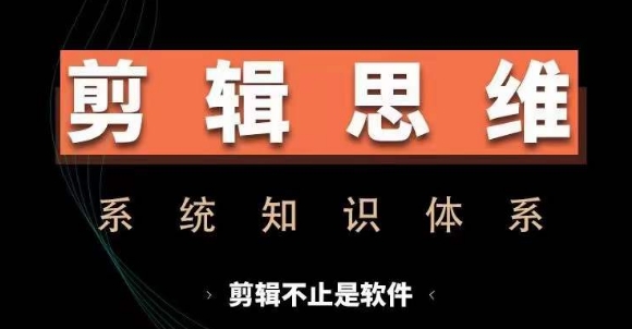 剪辑思维系统课，从软件到思维，系统学习实操进阶，从讲故事到剪辑技巧全覆盖-中创网_分享中创网创业资讯_最新网络项目资源-网创e学堂