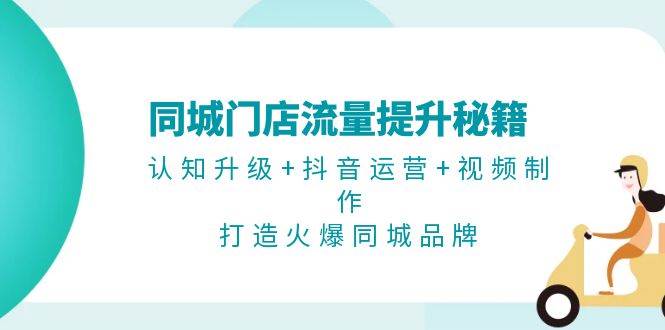 同城门店流量提升秘籍：认知升级+抖音运营+视频制作，打造火爆同城品牌-中创网_分享中创网创业资讯_最新网络项目资源-网创e学堂