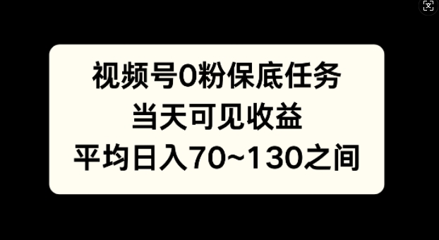 视频号0粉保底任务，当天可见收益，日入70~130-中创网_分享中创网创业资讯_最新网络项目资源-网创e学堂