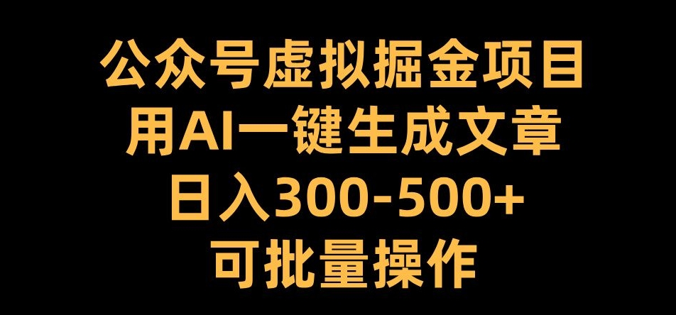 公众号虚拟掘金项目，用AI一键生成文章，日入300+可批量操作【揭秘】-中创网_分享中创网创业资讯_最新网络项目资源-网创e学堂