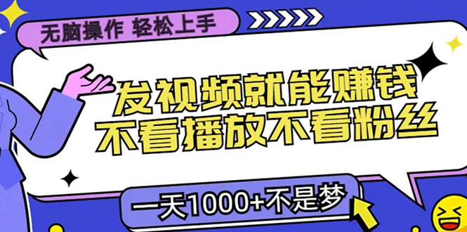 （13283期）无脑操作，只要发视频就能赚钱？不看播放不看粉丝，小白轻松上手，一天…-中创网_分享中创网创业资讯_最新网络项目资源-网创e学堂