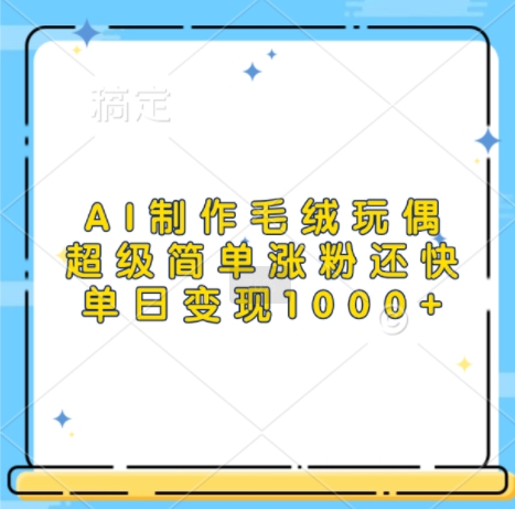 AI制作毛绒玩偶，超级简单涨粉还快，单日变现1k-中创网_分享中创网创业资讯_最新网络项目资源-网创e学堂