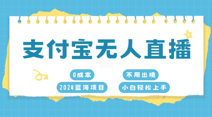 支付宝无人直播，0成本，2024蓝海项目，不用出境，小白轻松上手-中创网_分享中创网创业资讯_最新网络项目资源-网创e学堂