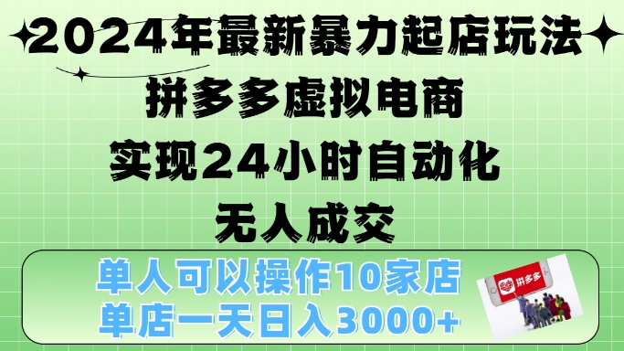 2024年最新暴力起店玩法，拼多多虚拟电商4.0，24小时实现自动化无人成交，单店月入3000+【揭秘】-中创网_分享中创网创业资讯_最新网络项目资源-网创e学堂