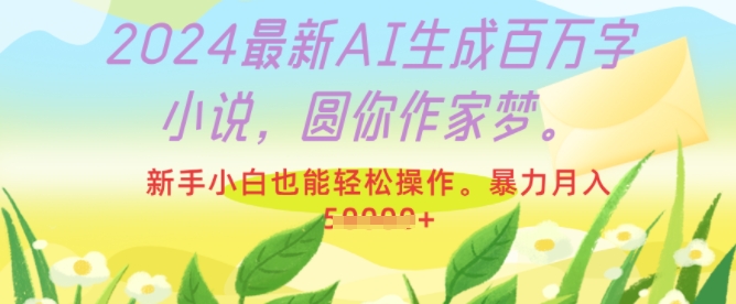 2024最新AI生成百万字小说，圆你作家梦，新手小白也能轻松操作，暴力月入过W-中创网_分享中创网创业资讯_最新网络项目资源-网创e学堂