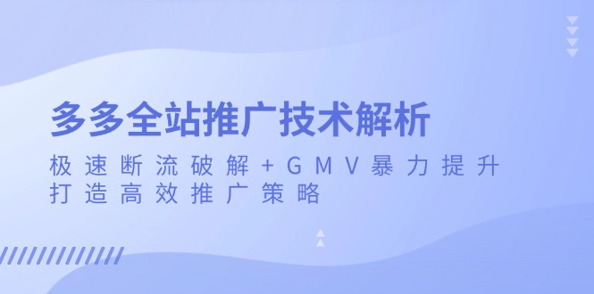 （13417期）多多全站推广技术解析：极速断流破解+GMV暴力提升，打造高效推广策略-中创网_分享中创网创业资讯_最新网络项目资源-网创e学堂