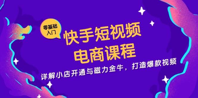 快手短视频电商课程，详解小店开通与磁力金牛，打造爆款视频-中创网_分享中创网创业资讯_最新网络项目资源-网创e学堂