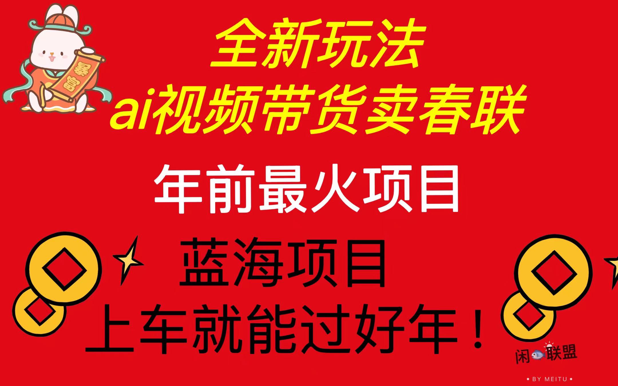 （13726期）Ai视频带货卖春联全新简单无脑玩法，年前最火爆项目，爆单过好年-中创网_分享中创网创业资讯_最新网络项目资源-网创e学堂