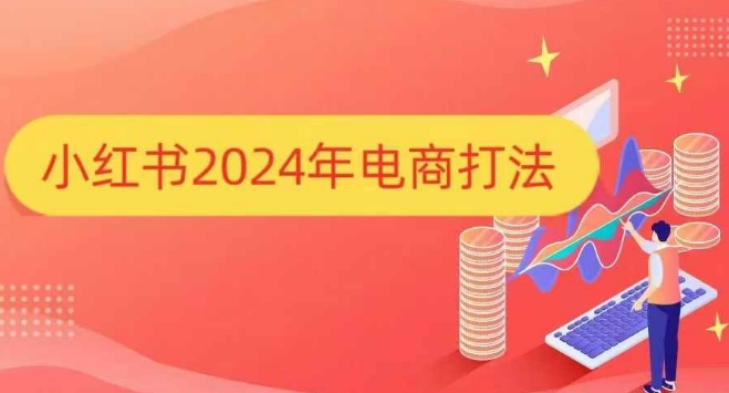 小红书2024年电商打法，手把手教你如何打爆小红书店铺-中创网_分享中创网创业资讯_最新网络项目资源-网创e学堂