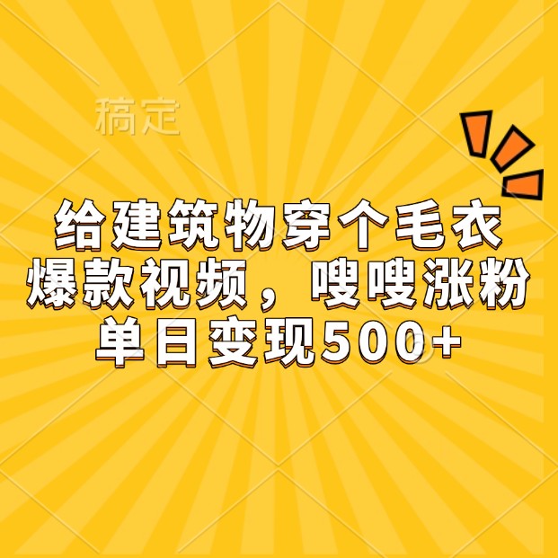 给建筑物穿个毛衣，爆款视频，嗖嗖涨粉，单日变现500+-中创网_分享中创网创业资讯_最新网络项目资源-网创e学堂