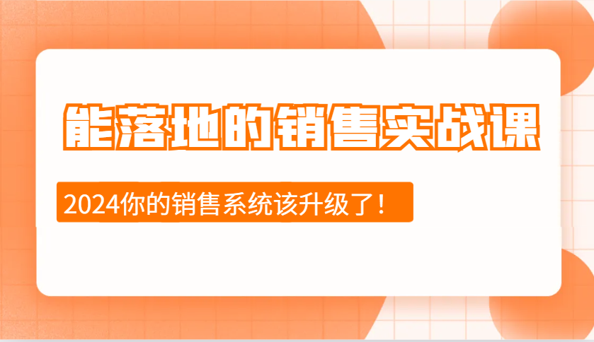 2024能落地的销售实战课：销售十步今天学，明天用，拥抱变化，迎接挑战-中创网_分享中创网创业资讯_最新网络项目资源-网创e学堂