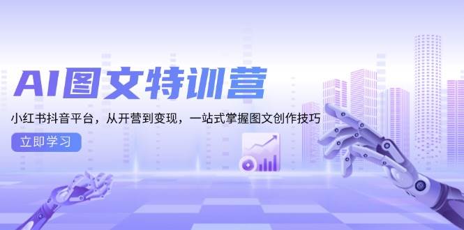 AI图文特训营：小红书抖音平台，从开营到变现，一站式掌握图文创作技巧-中创网_分享中创网创业资讯_最新网络项目资源-网创e学堂