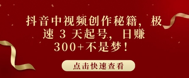 抖音中视频创作秘籍，极速 3 天起号，日入3张+不是梦-中创网_分享中创网创业资讯_最新网络项目资源-网创e学堂