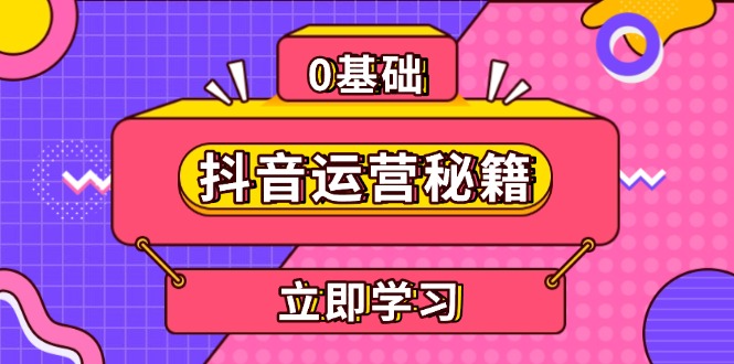 （13589期）抖音运营秘籍，内容定位，打造个人IP，提升变现能力, 助力账号成长-中创网_分享中创网创业资讯_最新网络项目资源-网创e学堂