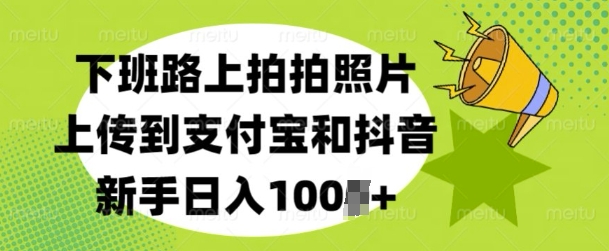 下班路上拍拍照片，上传到支付宝和抖音，新手日入100+-中创网_分享中创网创业资讯_最新网络项目资源-网创e学堂