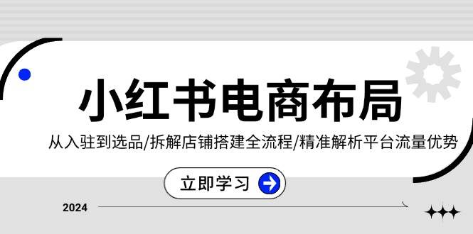 小红书电商布局：从入驻到选品/拆解店铺搭建全流程/精准解析平台流量优势-中创网_分享中创网创业资讯_最新网络项目资源-网创e学堂