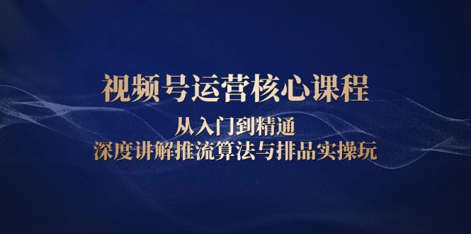 （13863期）视频号运营核心课程，从入门到精通，深度讲解推流算法与排品实操玩-中创网_分享中创网创业资讯_最新网络项目资源-网创e学堂