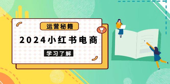 2024小红书电商教程，从入门到实战，教你有效打造爆款店铺，掌握选品技巧-中创网_分享中创网创业资讯_最新网络项目资源-网创e学堂