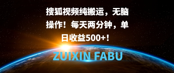 搜狐视频纯搬运，无脑操作!每天两分钟，单日收益5张-中创网_分享中创网创业资讯_最新网络项目资源-网创e学堂