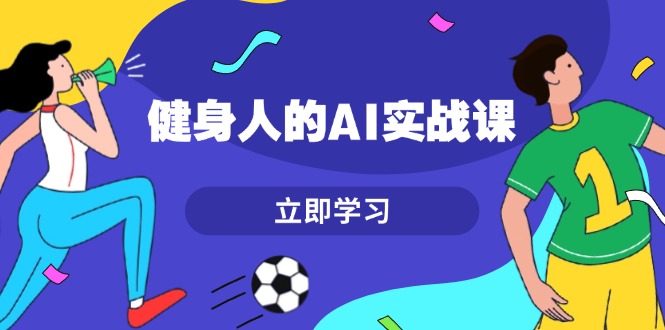 （13559期）健身人的AI实战课，7天从0到1提升效率，快速入门AI，掌握爆款内容-中创网_分享中创网创业资讯_最新网络项目资源-网创e学堂