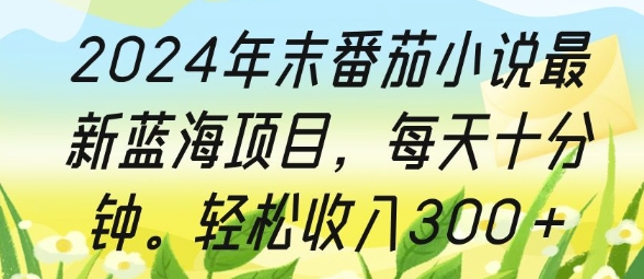 2024年末番茄小说最新蓝海项目，每天十分钟，轻松收入3张-中创网_分享中创网创业资讯_最新网络项目资源-网创e学堂