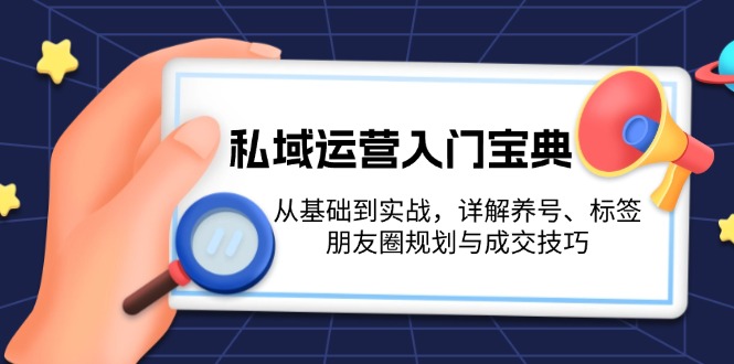 （13519期）私域运营入门宝典：从基础到实战，详解养号、标签、朋友圈规划与成交技巧-中创网_分享中创网创业资讯_最新网络项目资源-网创e学堂