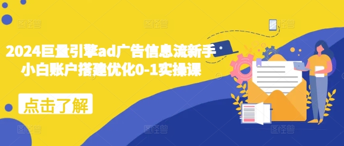 2024巨量引擎ad广告信息流新手小白账户搭建优化0-1实操课-中创网_分享中创网创业资讯_最新网络项目资源-网创e学堂