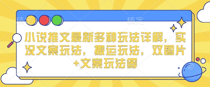 小说推文最新多种玩法详解，实况文案玩法，搬运玩法，双图片+文案玩法等-中创网_分享中创网创业资讯_最新网络项目资源-网创e学堂