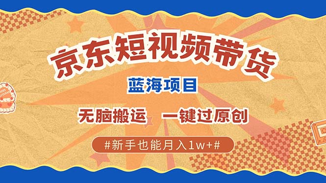 京东短视频带货 2025新风口 批量搬运 单号月入过万 上不封顶-中创网_分享中创网创业资讯_最新网络项目资源-网创e学堂