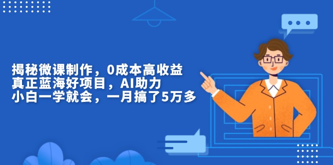 （13838期）揭秘微课制作，0成本高收益，真正蓝海好项目，AI助力，小白一学就会，…-中创网_分享中创网创业资讯_最新网络项目资源-网创e学堂