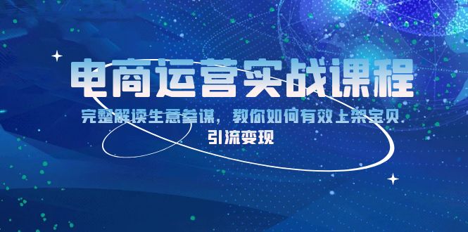 （13763期）电商运营实战课程：完整解读生意参谋，教你如何有效上架宝贝，引流变现-中创网_分享中创网创业资讯_最新网络项目资源-网创e学堂