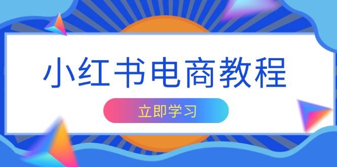 小红书电商教程，掌握帐号定位与内容创作技巧，打造爆款，实现商业变现-中创网_分享中创网创业资讯_最新网络项目资源-网创e学堂