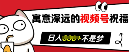 寓意深远的视频号祝福，粉丝增长无忧，带货效果事半功倍，日入多张【揭秘】-中创网_分享中创网创业资讯_最新网络项目资源-网创e学堂