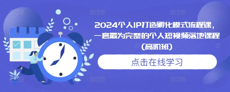 2024个人IP打造孵化模式流程课，一套最为完整的个人短视频落地课程(高阶班)-中创网_分享中创网创业资讯_最新网络项目资源-网创e学堂