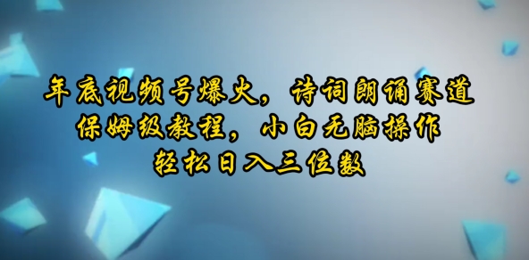 年底视频号爆火，诗词朗诵赛道，保姆级教程，小白无脑操作，轻松日入三位数-中创网_分享中创网创业资讯_最新网络项目资源-网创e学堂