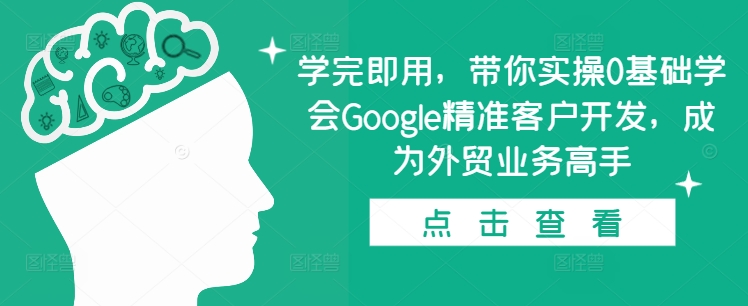 学完即用，带你实操0基础学会Google精准客户开发，成为外贸业务高手-中创网_分享中创网创业资讯_最新网络项目资源-网创e学堂