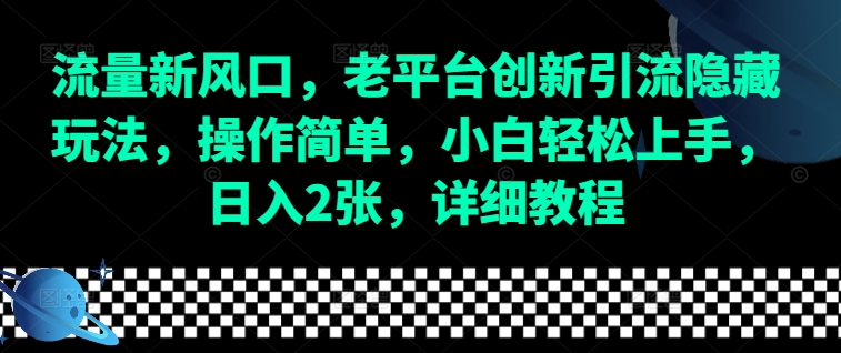 流量新风口，老平台创新引流隐藏玩法，操作简单，小白轻松上手，日入2张，详细教程-中创网_分享中创网创业资讯_最新网络项目资源-网创e学堂