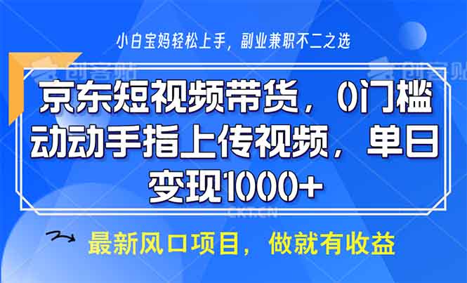 （13854期）京东短视频带货，0门槛，动动手指上传视频，轻松日入1000+-中创网_分享中创网创业资讯_最新网络项目资源-网创e学堂