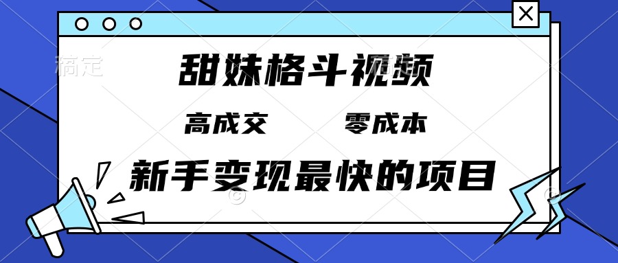 （13561期）甜妹格斗视频，高成交零成本，，谁发谁火，新手变现最快的项目，日入3000+-中创网_分享中创网创业资讯_最新网络项目资源-网创e学堂