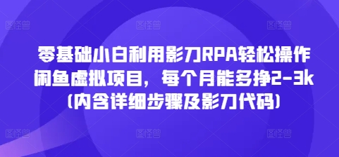 零基础小白利用影刀RPA轻松操作闲鱼虚拟项目，每个月能多挣2-3k(内含详细步骤及影刀代码)-中创网_分享中创网创业资讯_最新网络项目资源-网创e学堂