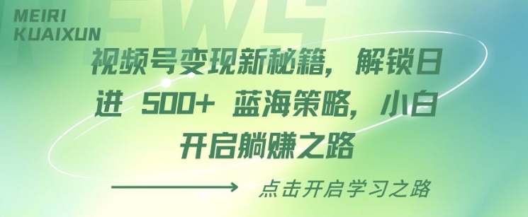 视频号变现新秘籍，解锁日进 5张 蓝海策略，小白开启躺Z之路-中创网_分享中创网创业资讯_最新网络项目资源-网创e学堂