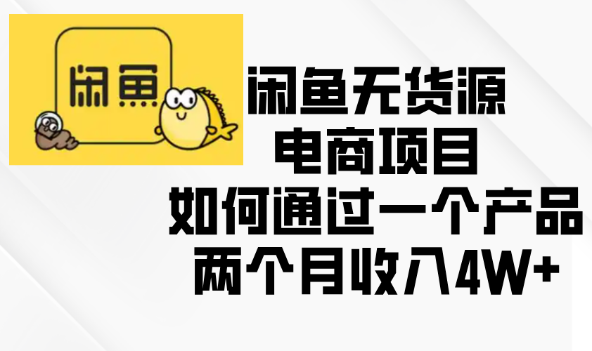 （13658期）闲鱼无货源电商项目，如何通过一个产品两个月收入4W+-中创网_分享中创网创业资讯_最新网络项目资源-网创e学堂