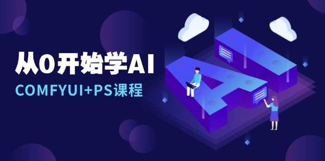 从0开始学AI，COMFYUI+PS安装详解/报错解决/图文创作/线稿控制/等等-中创网_分享中创网创业资讯_最新网络项目资源-网创e学堂