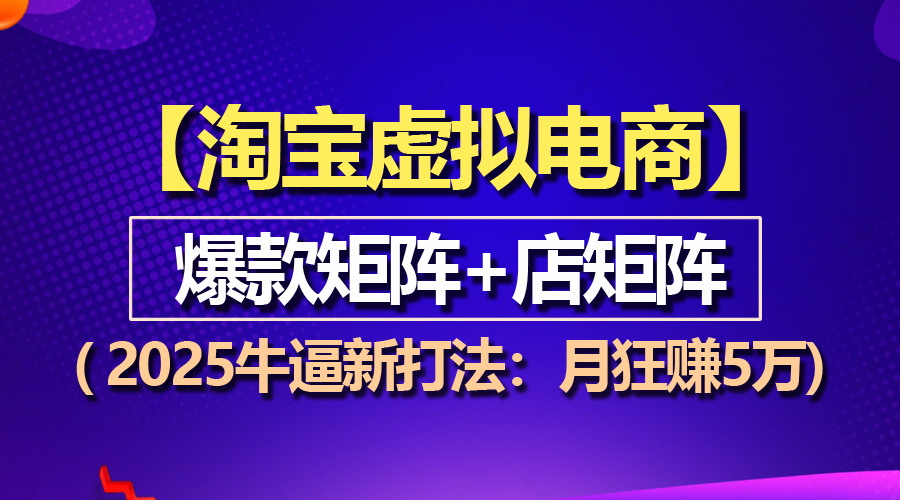 （13687期）【淘宝虚拟项目】2025牛逼新打法：爆款矩阵+店矩阵，月狂赚5万-中创网_分享中创网创业资讯_最新网络项目资源-网创e学堂