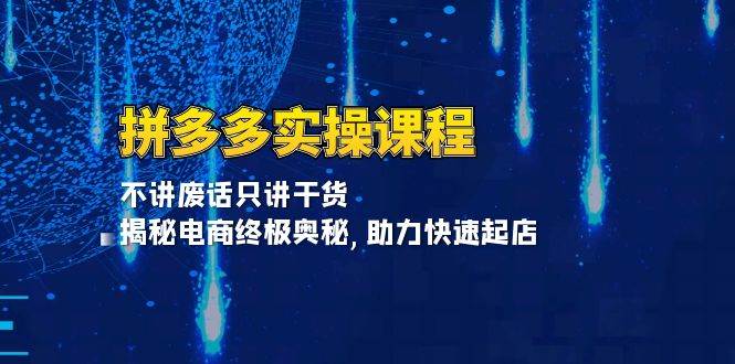 拼多多实操课程：不讲废话只讲干货, 揭秘电商终极奥秘,助力快速起店-中创网_分享中创网创业资讯_最新网络项目资源-网创e学堂