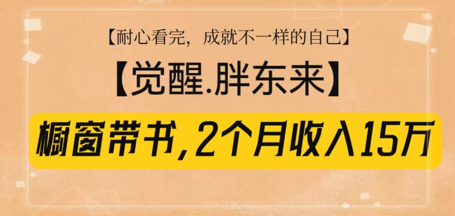 橱窗带书《觉醒，胖东来》，2个月收入15W，没难度只照做！-中创网_分享中创网创业资讯_最新网络项目资源-网创e学堂