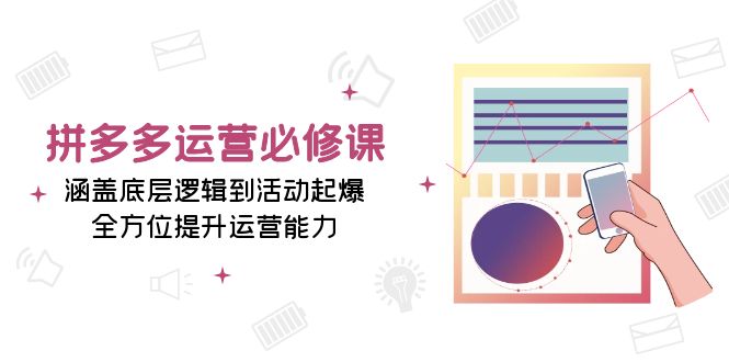 （13647期）拼多多运营必修课：涵盖底层逻辑到活动起爆，全方位提升运营能力-中创网_分享中创网创业资讯_最新网络项目资源-网创e学堂