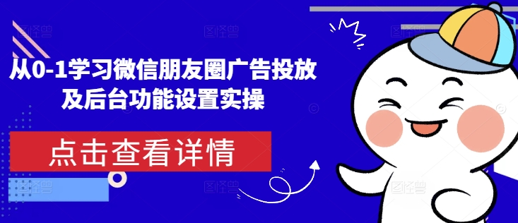 从0-1学习微信朋友圈广告投放及后台功能设置实操-中创网_分享中创网创业资讯_最新网络项目资源-网创e学堂