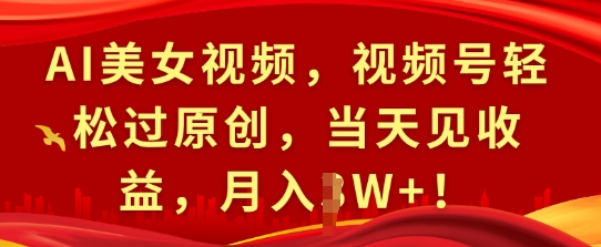 AI美女视频，视频号轻松过原创，当天见收益，月入过W+!-中创网_分享中创网创业资讯_最新网络项目资源-网创e学堂